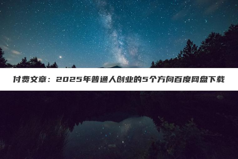 付费文章：2025年普通人创业的5个方向百度网盘下载