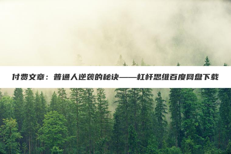 付费文章：普通人逆袭的秘诀——杠杆思维百度网盘下载