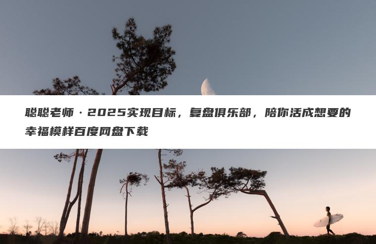 聪聪老师2025实现目标，复盘俱乐部，陪你活成想要的幸福模样百度网盘下载