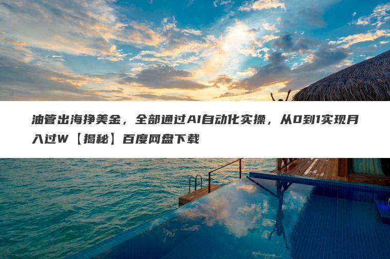 油管出海挣美金，全部通过AI自动化实操，从0到1实现月入过W【揭秘】百度网盘下载