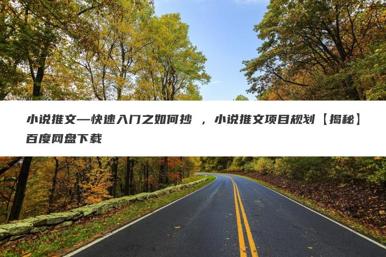 小说推文—快速入门之如何抄 ,小说推文项目规划【揭秘】百度网盘下载 小说推文—快速入门之如何抄 ,小说推文项目规划【揭秘】百度网盘下载