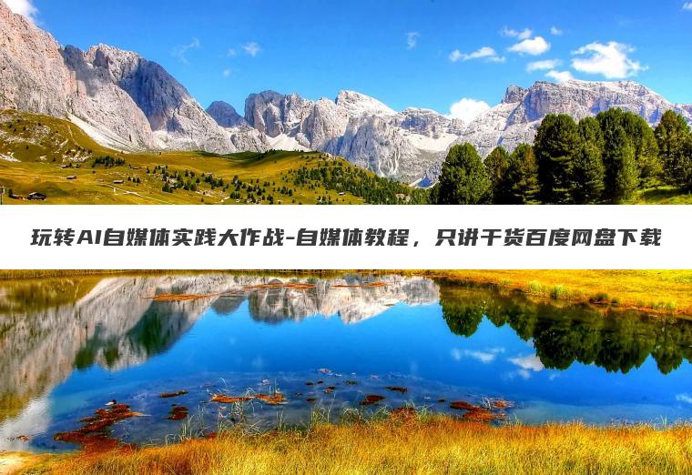 玩转AI自媒体实践大作战-自媒体教程，只讲干货百度网盘下载