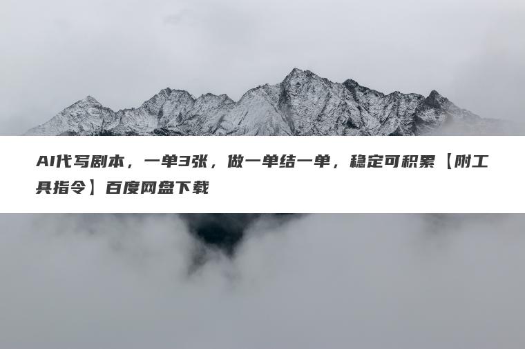 AI代写剧本,一单3张,做一单结一单,稳定可积累【附工具指令】百度网盘下载 AI代写剧本,一单3张,做一单结一单,稳定可积累【附工具指令】百度网盘下载