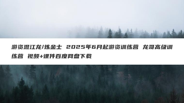 游资混江龙/炼金士 2025年6月起游资训练营 龙哥高级训练营 视频+课件百度网盘下载 游资混江龙/炼金士 2025年6月起游资训练营 龙哥高级训练营 视频+课件百度网盘下载