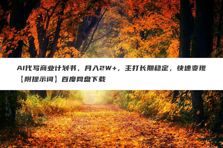 AI代写商业计划书,月入2W+,主打长期稳定,快速变现【附提示词】百度网盘下载 AI代写商业计划书,月入2W+,主打长期稳定,快速变现【附提示词】百度网盘下载