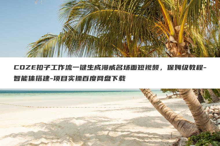 COZE扣子工作流一键生成漫威名场面短视频,保姆级教程-智能体搭建-项目实操百度网盘下载 COZE扣子工作流一键生成漫威名场面短视频,保姆级教程-智能体搭建-项目实操百度网盘下载