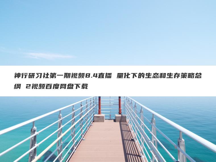 神行研习社第一期视频8.4直播 量化下的生态和生存策略总纲 2视频百度网盘下载 神行研习社第一期视频8.4直播 量化下的生态和生存策略总纲 2视频百度网盘下载