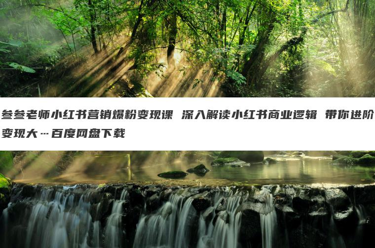 叁叁老师小红书营销爆粉变现课 深入解读小红书商业逻辑 带你进阶变现大…百度网盘下载 叁叁老师小红书营销爆粉变现课 深入解读小红书商业逻辑 带你进阶变现大…百度网盘下载