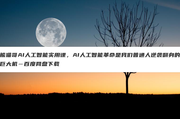 熊猫哥AI人工智能实用课,AI人工智能革命是我们普通人逆袭翻身的巨大机…百度网盘下载 熊猫哥AI人工智能实用课,AI人工智能革命是我们普通人逆袭翻身的巨大机…百度网盘下载