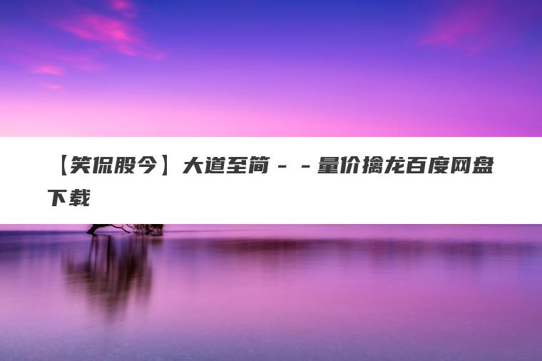 【笑侃股今】大道至简--量价擒龙百度网盘下载 【笑侃股今】大道至简--量价擒龙百度网盘下载