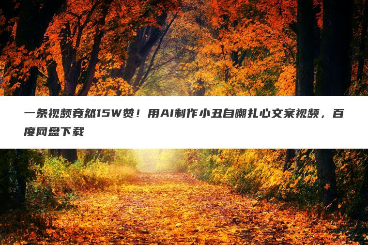 一条视频竟然15W赞!用AI制作小丑自嘲扎心文案视频,百度网盘下载 一条视频竟然15W赞!用AI制作小丑自嘲扎心文案视频,百度网盘下载
