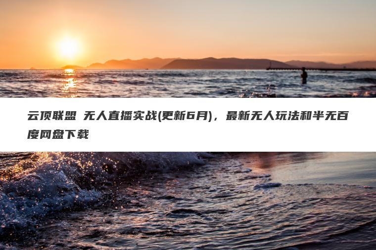 云顶联盟・无人直播实战(更新6月),最新无人玩法和半无百度网盘下载 云顶联盟・无人直播实战(更新6月),最新无人玩法和半无百度网盘下载