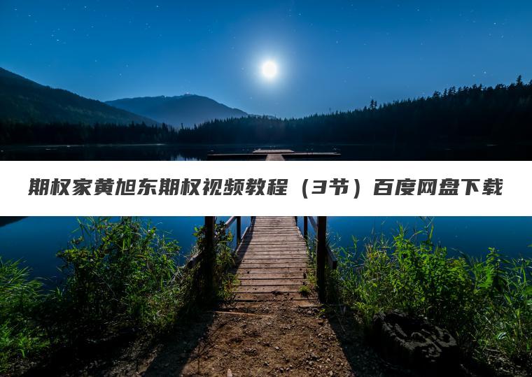 期权家黄旭东期权视频教程(3节)百度网盘下载 期权家黄旭东期权视频教程(3节)百度网盘下载