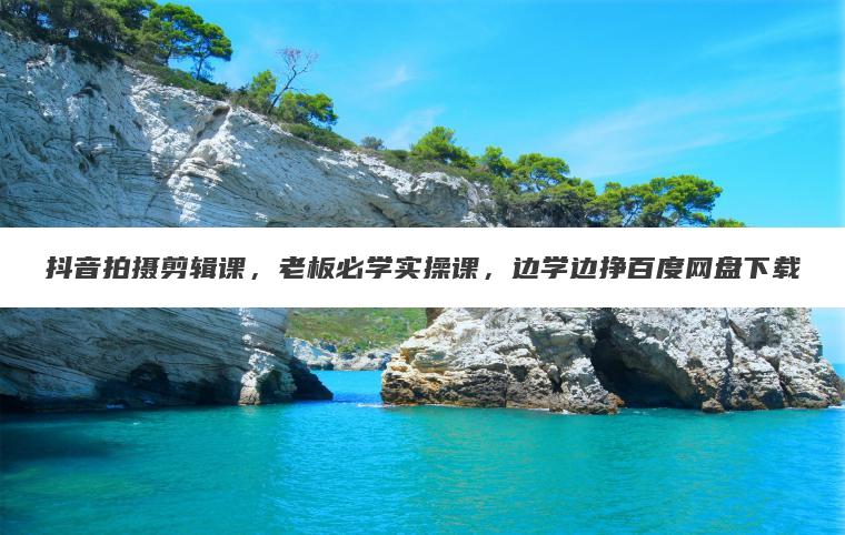抖音拍摄剪辑课,老板必学实操课,边学边挣百度网盘下载 抖音拍摄剪辑课,老板必学实操课,边学边挣百度网盘下载