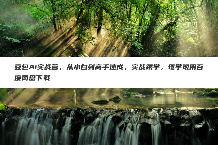 豆包Ai实战营,从小白到高手速成,实战跟学,现学现用百度网盘下载 豆包Ai实战营,从小白到高手速成,实战跟学,现学现用百度网盘下载
