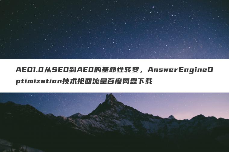 AEO1.0从SEO到AE0的基命性转变,AnswerEngineOptimization技术抢回流量百度网盘下载 AEO1.0从SEO到AE0的基命性转变,AnswerEngineOptimization技术抢回流量百度网盘下载