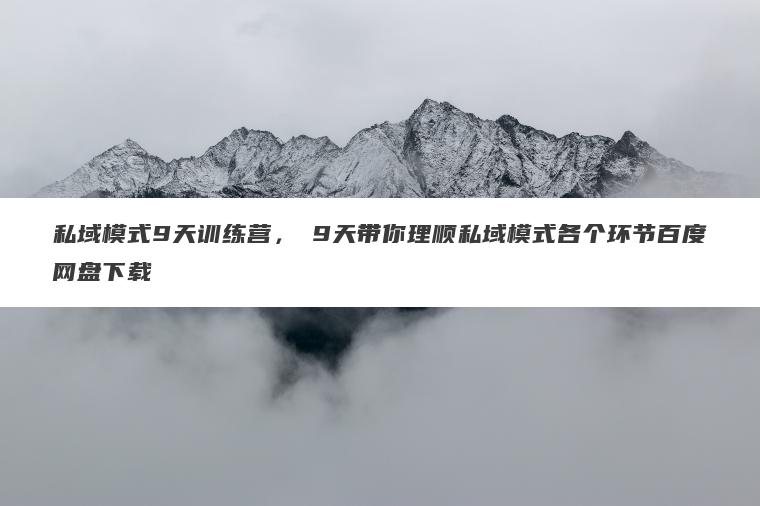 私域模式9天训练营,9天带你理顺私域模式各个环节百度网盘下载 私域模式9天训练营,9天带你理顺私域模式各个环节百度网盘下载