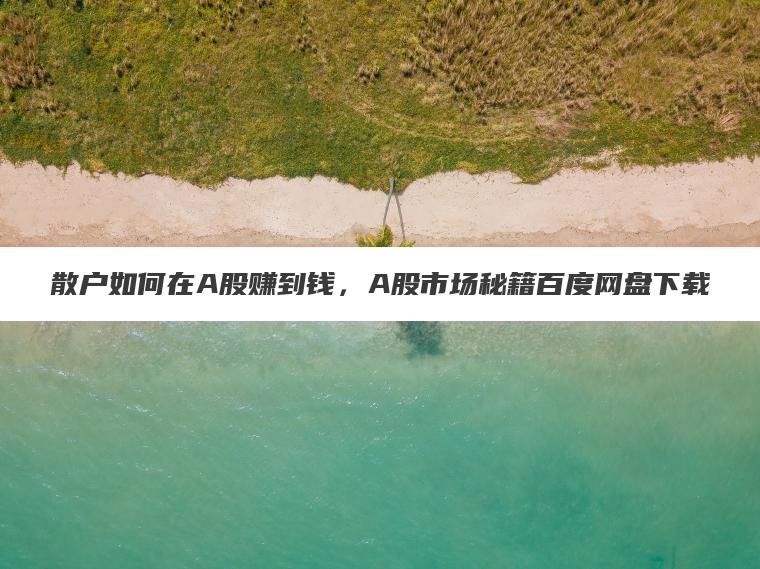 散户如何在A股赚到钱，A股市场秘籍百度网盘下载