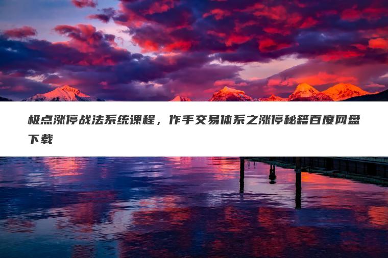 极点涨停战法系统课程,作手交易体系之涨停秘籍百度网盘下载 极点涨停战法系统课程,作手交易体系之涨停秘籍百度网盘下载