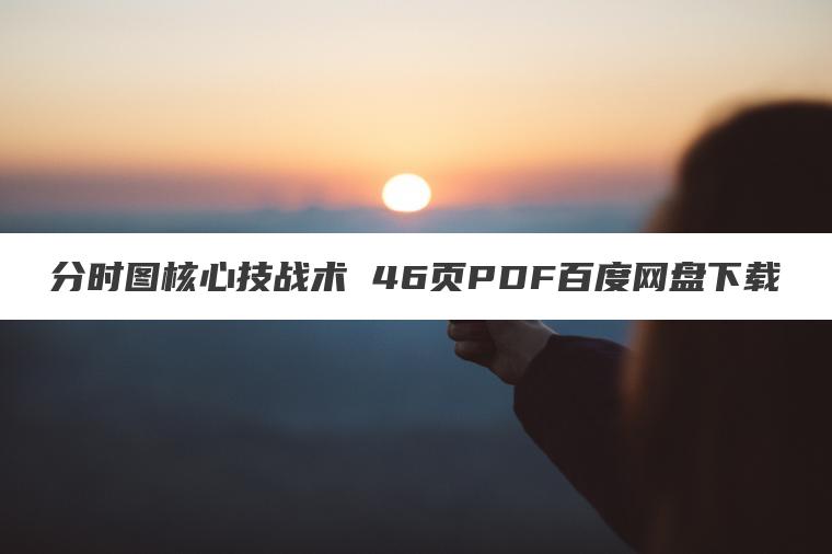 分时图核心技战术 46页PDF百度网盘下载 分时图核心技战术 46页PDF百度网盘下载