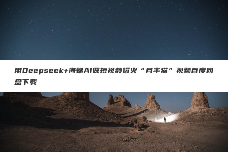 用Deepseek+海螺AI做短视频爆火“月半猫”视频百度网盘下载 用Deepseek+海螺AI做短视频爆火“月半猫”视频百度网盘下载