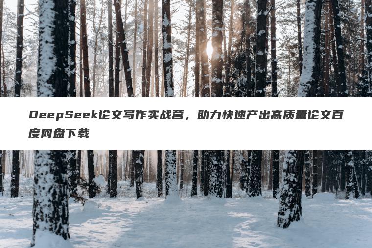 DeepSeek论文写作实战营,助力快速产出高质量论文百度网盘下载 DeepSeek论文写作实战营,助力快速产出高质量论文百度网盘下载