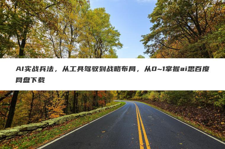 AI实战兵法,从工具驾驭到战略布局,从0~1掌握ai思百度网盘下载 AI实战兵法,从工具驾驭到战略布局,从0~1掌握ai思百度网盘下载