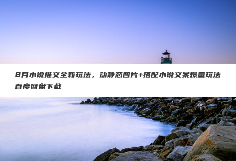 8月小说推文全新玩法,动静态图片+搭配小说文案爆量玩法百度网盘下载 8月小说推文全新玩法,动静态图片+搭配小说文案爆量玩法百度网盘下载