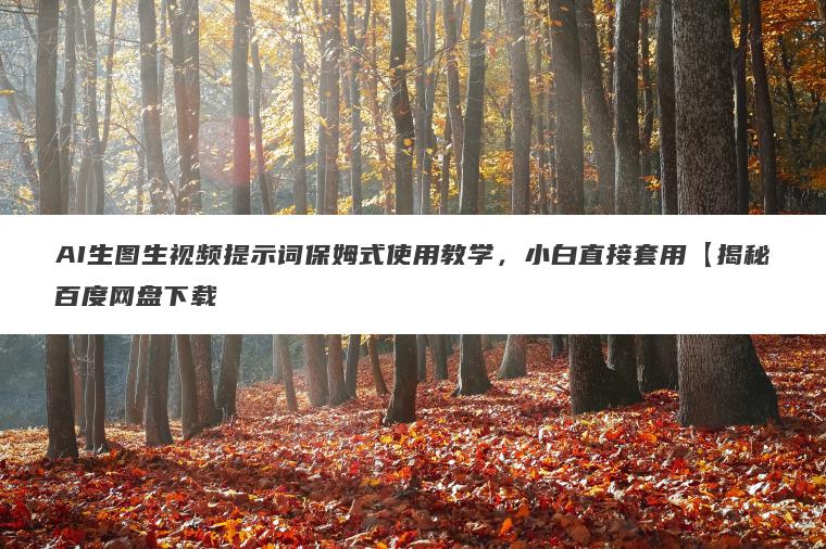 AI生图生视频提示词保姆式使用教学,小白直接套用【揭秘百度网盘下载 AI生图生视频提示词保姆式使用教学,小白直接套用【揭秘百度网盘下载