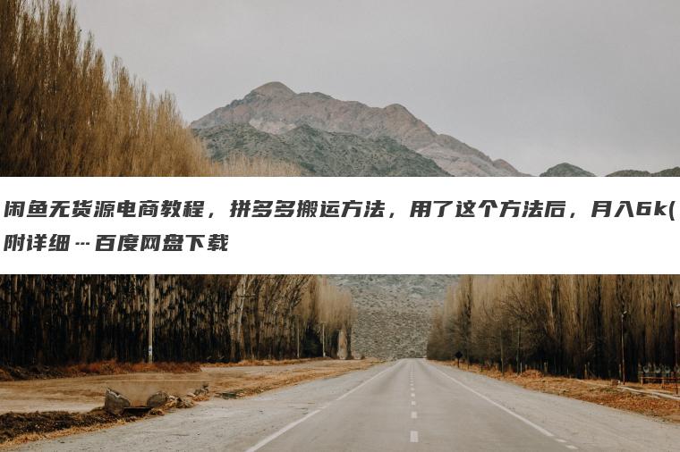 闲鱼无货源电商教程,拼多多搬运方法,用了这个方法后,月入6k(附详细…百度网盘下载 闲鱼无货源电商教程,拼多多搬运方法,用了这个方法后,月入6k(附详细…百度网盘下载