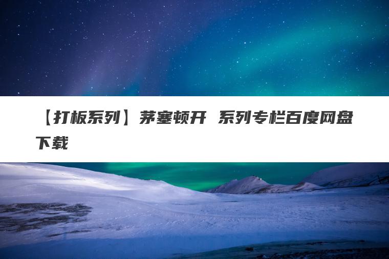 【打板系列】茅塞顿开 系列专栏百度网盘下载 【打板系列】茅塞顿开 系列专栏百度网盘下载