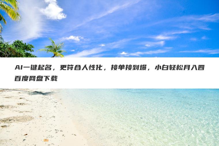 AI一键起名,更符合人性化,接单接到爆,小白轻松月入四百度网盘下载 AI一键起名,更符合人性化,接单接到爆,小白轻松月入四百度网盘下载