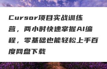 Cursor项目实战训练营，两小时快速掌握AI编程，零基础也能轻松上手百度网盘下载