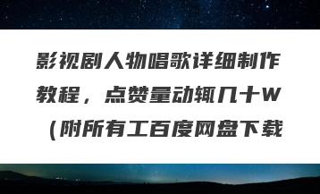 影视剧人物唱歌详细制作教程，点赞量动辄几十W（附所有工百度网盘下载