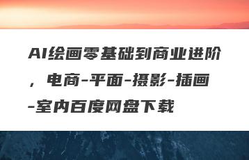 AI绘画零基础到商业进阶，电商-平面-摄影-插画-室内百度网盘下载