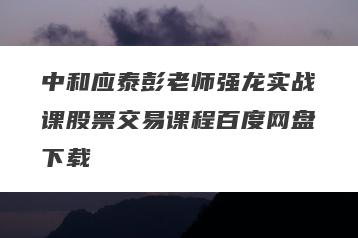 中和应泰彭老师强龙实战课股票交易课程百度网盘下载