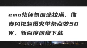 emo忧郁氛围感拉满，像素风视频爆火单条点赞50W，新百度网盘下载