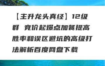 【主升龙头真经】12级群 竞价起爆点加餐提高胜率和误区避坑的高级打法解析百度网盘下载