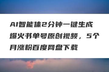 AI智能体2分钟一键生成爆火书单号原创视频，5个月涨粉百度网盘下载
