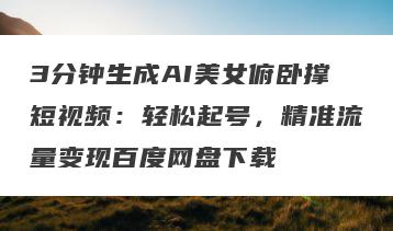 3分钟生成AI美女俯卧撑短视频：轻松起号，精准流量变现百度网盘下载