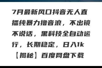 7月最新风口抖音无人直播纯暴力撸音浪，不出镜不说话，黑科技全自动运行，长期稳定，日入1k【揭秘】百度网盘下载