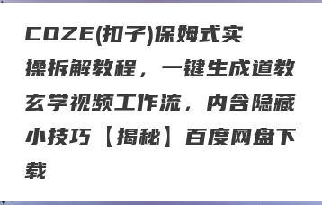 COZE(扣子)保姆式实操拆解教程，一键生成道教玄学视频工作流，内含隐藏小技巧【揭秘】百度网盘下载