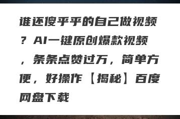谁还傻乎乎的自己做视频？AI一键原创爆款视频，条条点赞过万，简单方便，好操作【揭秘】百度网盘下载
