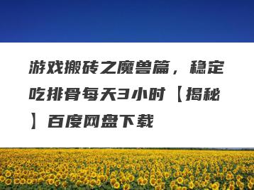 游戏搬砖之魔兽篇，稳定吃排骨每天3小时【揭秘】百度网盘下载