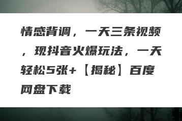 情感背调，一天三条视频，现抖音火爆玩法，一天轻松5张+【揭秘】百度网盘下载