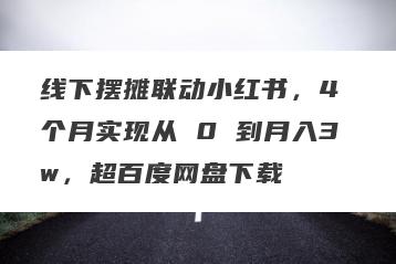 线下摆摊联动小红书，4 个月实现从 0 到月入3w，超百度网盘下载