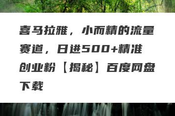 喜马拉雅，小而精的流量赛道，日进500+精准创业粉【揭秘】百度网盘下载