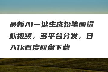 最新AI一键生成铅笔画爆款视频，多平台分发，日 入1k百度网盘下载