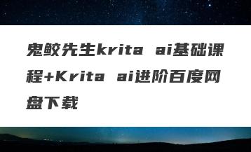 鬼鲛先生krita ai基础课程+Krita ai进阶百度网盘下载
