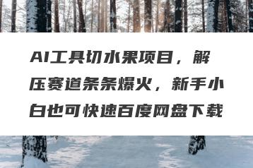 AI工具切水果项目，解压赛道条条爆火，新手小白也可快速百度网盘下载
